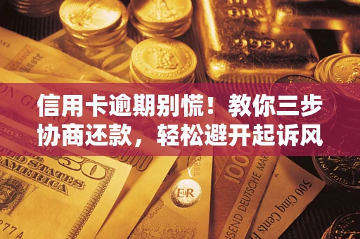 北京信用卡逾期别慌！教你三步协商还款，轻松避开起诉风险